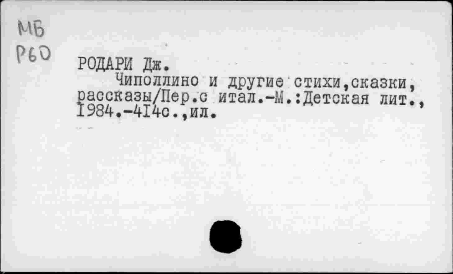 ﻿РОДАРИ Дж.
Чиполлино и другие стихи,сказки ^ассказы/Пер.с итал.-М.:Детская лит